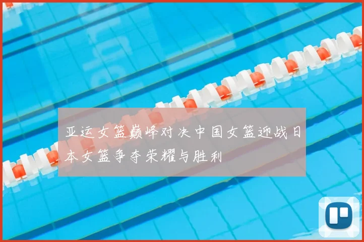 亚运女篮巅峰对决中国女篮迎战日本女篮争夺荣耀与胜利