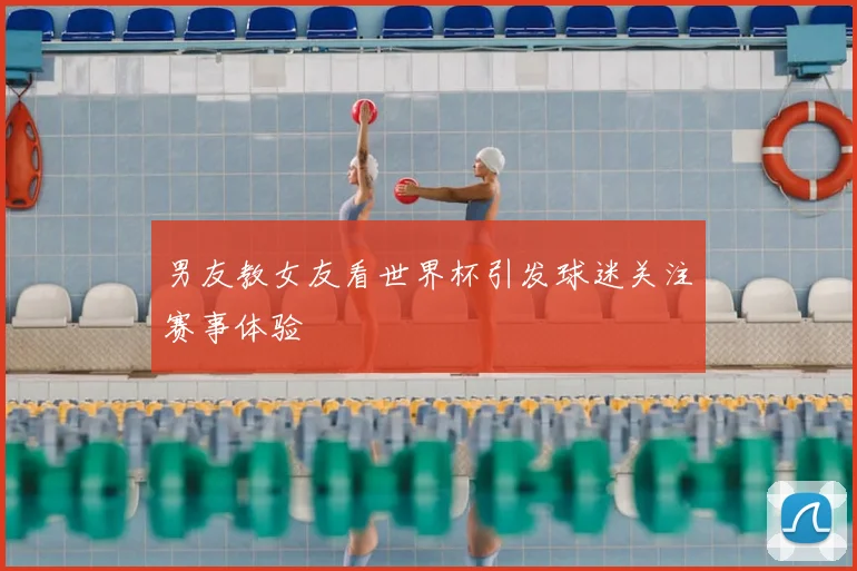 男友教女友看世界杯引发球迷关注赛事体验