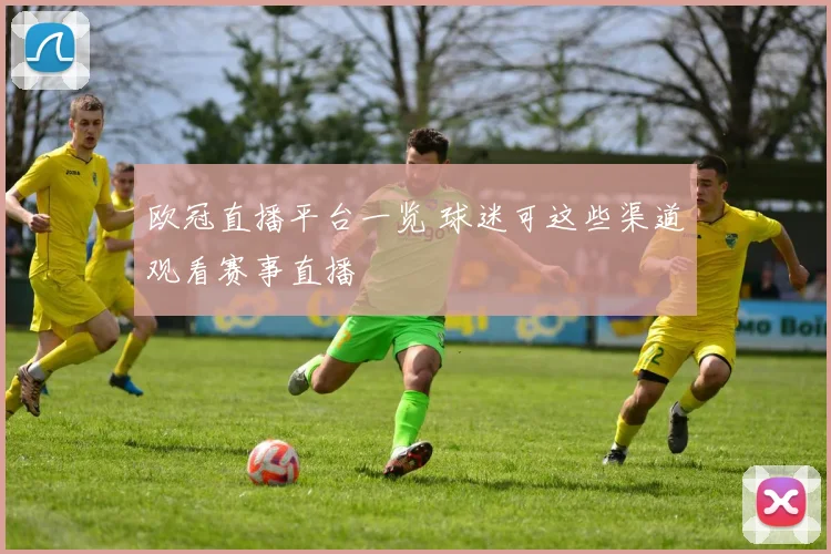 欧冠直播平台一览 球迷可这些渠道观看赛事直播