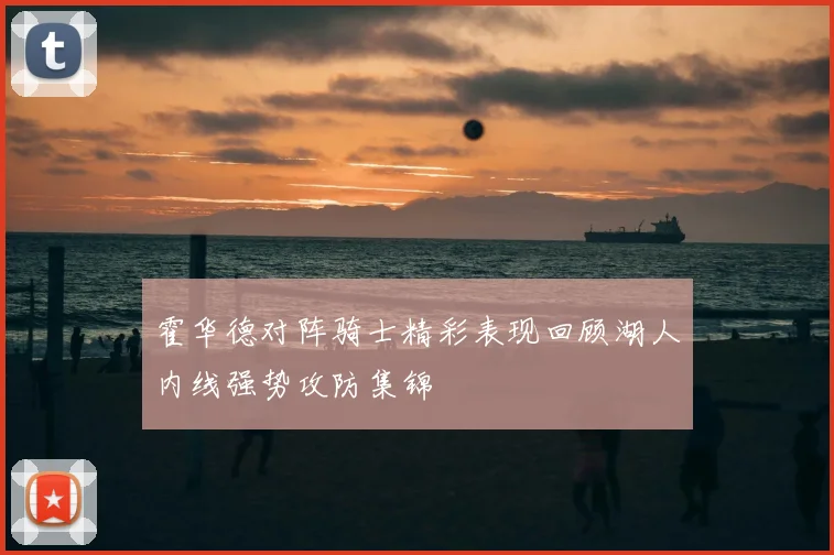 霍华德对阵骑士精彩表现回顾湖人内线强势攻防集锦