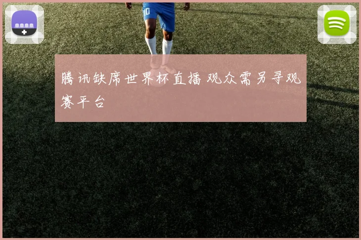 腾讯缺席世界杯直播 观众需另寻观赛平台