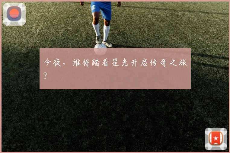 今夜,谁将踏着星光开启传奇之旅?