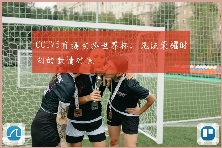 CCTV5直播女排世界杯：见证荣耀时刻的激情对决