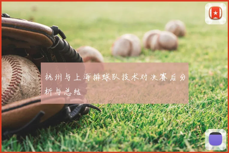 杭州与上海排球队技术对决赛后分析与总结